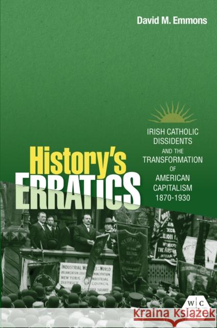 History's Erratics: Irish Catholic Dissidents and the Transformation of American Capitalism, 1870-1930 David M. Emmons 9780252088193 University of Illinois Press - książka