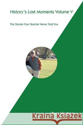 History's Lost Moments Volume V: The Stories Your Teacher Never Told You Horton, Tom 9781490744704 Trafford Publishing - książka