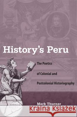 History's Peru: The Poetics of Colonial and Postcolonial Historiography Mark Thurner 9780813035383 University Press of Florida - książka