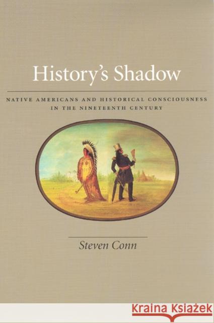 History's Shadow: Native Americans and Historical Consciousness in the Nineteenth Century Steven Conn 9780226114958 University of Chicago Press - książka