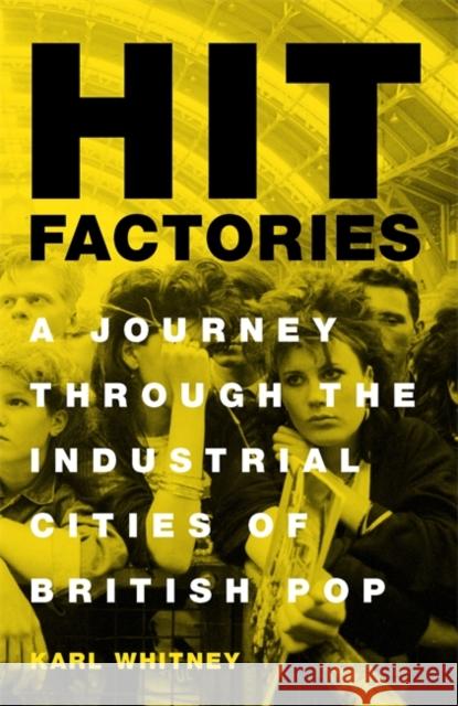 Hit Factories: A Journey Through the Industrial Cities of British Pop Karl Whitney 9781474607407 Orion Publishing Co - książka