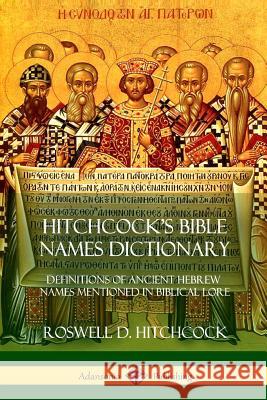 Hitchcock's Bible Names Dictionary: Definitions of Ancient Hebrew Names Mentioned in Biblical Lore Roswell D. Hitchcock 9781387997190 Lulu.com - książka