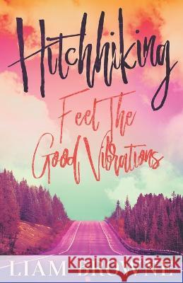 Hitchhiking: Feel the Good Vibrations Liam Browne 9781706065159 Independently Published - książka