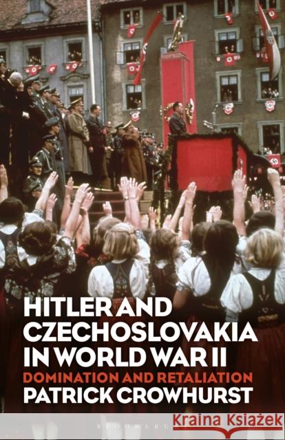 Hitler and Czechoslovakia in World War II: Domination and Retaliation Patrick Crowhurst 9781350160095 Bloomsbury Academic - książka