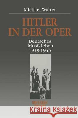 Hitler in Der Oper: Deutsches Musikleben 1919 - 1945 Walter, Michael 9783476013231 J.B. Metzler - książka