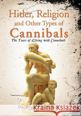 Hitler, Religion and Other Types of Cannibals: The Years of Living with Cannibals Phillips, Donald J. 9781465300447 Xlibris Corporation - książka