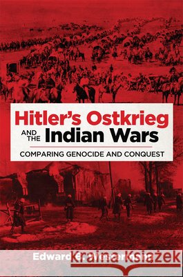 Hitler's Ostkrieg and the Indian Wars: Comparing Genocide and Conquest Edward B. Westermann 9780806164670 University of Oklahoma Press - książka