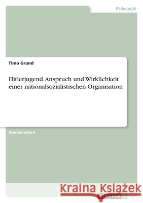 Hitlerjugend. Anspruch und Wirklichkeit einer nationalsozialistischen Organisation Timo Grund 9783656661276 Grin Verlag Gmbh - książka
