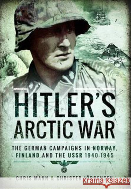Hitler's Arctic War: The German Campaigns in Norway, Finland and the USSR 1940-1945 Chris Mann 9781473884564 Pen & Sword Books Ltd - książka