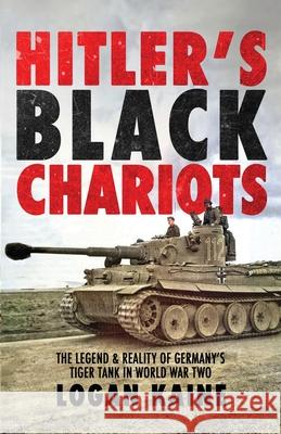 Hitler's Black Chariots: The Legend & Reality of Germany's Tiger Tank in World War Two Logan Kaine 9781990644979 Double Dagger Books - książka