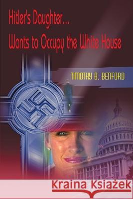 Hitler's Daughter... Wants to Occupy the White House Timothy B. Benford 9780595006632 iUniverse - książka