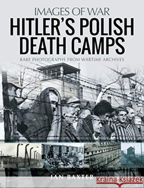 Hitler's Death Camps in Poland: Rare Photograhs from Wartime Archives Ian Baxter 9781526765413 Pen & Sword Books Ltd - książka