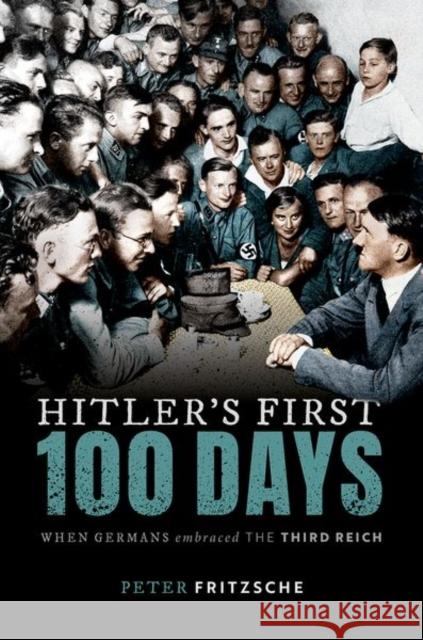 Hitler's First Hundred Days: When Germans Embraced the Third Reich Peter Fritzsche (W. D. and Sara E. Trowb   9780198871125 Oxford University Press - książka