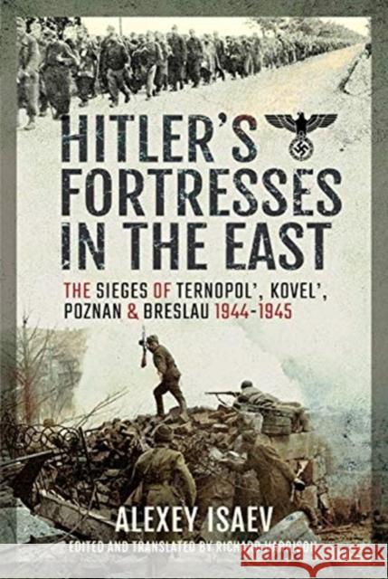 Hitler's Fortresses in the East: The Sieges of Ternopol', Kovel', Poznan and Breslau, 1944-1945 Alexey Isaev 9781526783950 Pen & Sword Books Ltd - książka
