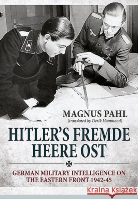 Hitler'S Fremde Heere Ost: German Military Intelligence on the Eastern Front 1942-45 Magnus Pahl 9781910777084 Helion & Company - książka