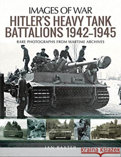 Hitler's Heavy Tiger Tank Battalions 1942-1945: Rare Photographs from Wartime Archives Ian Baxter 9781526747877 Pen & Sword Books Ltd - książka