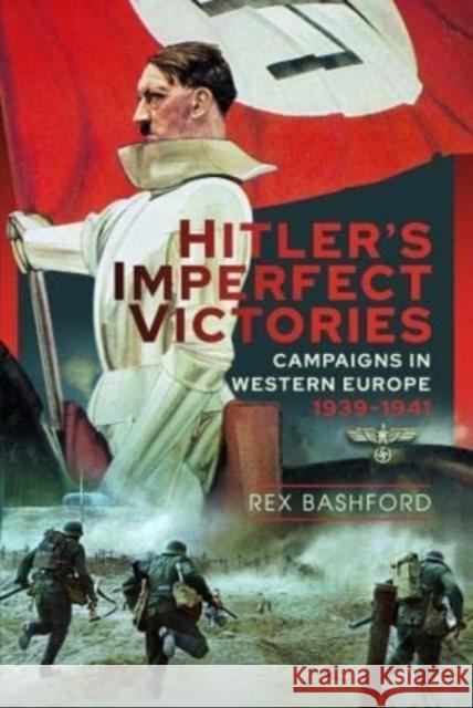 Hitler's Imperfect Victories: Campaigns in Western Europe 1939-1941 Rex Bashford 9781399070263 Pen & Sword Books Ltd - książka