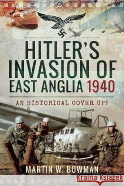 Hitler's Invasion of East Anglia, 1940: An Historical Cover Up? Martin W. Bowman 9781526705488 Pen & Sword Books Ltd - książka