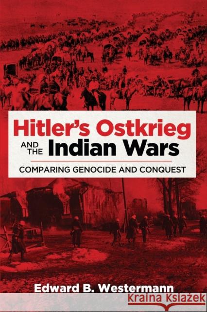 Hitler's Ostkrieg and the Indian Wars: Comparing Genocide and Conquest Edward B. Westermann 9780806164670 University of Oklahoma Press - książka