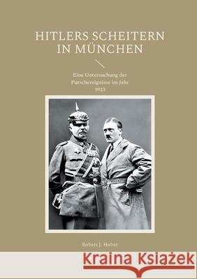 Hitlers Scheitern in M?nchen: Eine Untersuchung der Putschereignisse im Jahr 1923 Robert J. Huber 9783695104413 Bod - Books on Demand - książka