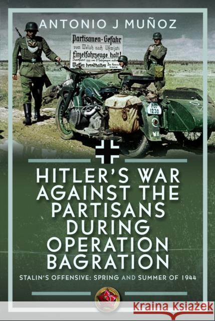 Hitler’s War Against the Partisans During Operation Bagration: Spring and Summer of 1944 Antonio J Munoz 9781036138387 Pen & Sword Books Ltd - książka