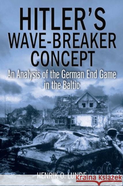 Hitler's Wave-Breaker Concept: An Analysis of the German End Game in the Baltic Lunde, Henrik O. 9781612001616 Casemate Publishers and Book Distributors - książka