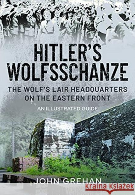Hitler's Wolfsschanze: The Wolf's Lair Headquarters on the Eastern Front - An Illustrated Guide John Grehan 9781526753113 Frontline Books - książka