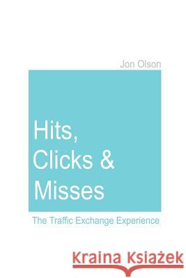 Hits, Clicks and Misses: The Traffic Exchange Experience Jon Olson 9781430315766 Lulu.com - książka
