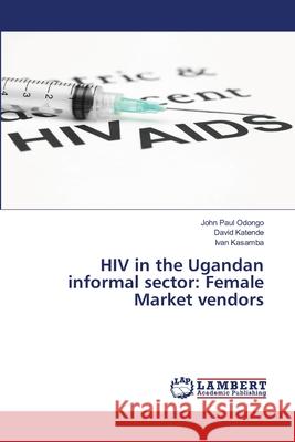 HIV in the Ugandan informal sector: Female Market vendors Odongo, John Paul; Katende, David; Kasamba, Ivan 9786139902194 LAP Lambert Academic Publishing - książka