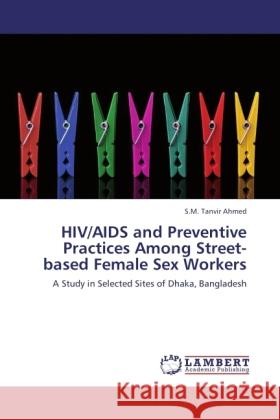 HIV/AIDS and Preventive Practices Among Street-based Female Sex Workers Ahmed, S.M. Tanvir 9783845476131 LAP Lambert Academic Publishing - książka