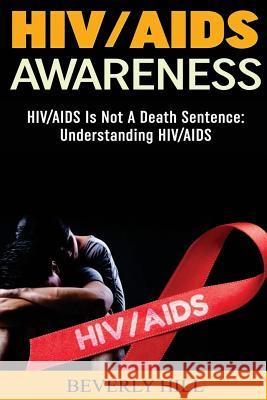 HIV/AIDS Awareness: HIV/AIDS Is Not A Death Sentence Hill, Beverly 9781519682925 Createspace Independent Publishing Platform - książka