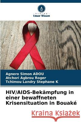 HIV/AIDS-Bekampfung in einer bewaffneten Krisensituation in Bouake Agnero Simon Adou Atchori Agbrou Roger Tchimou Landry Stephane K 9786204238609 International Book Market Service Ltd - książka