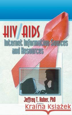HIV/AIDS Internet Information Sources and Resources Jeffrey T. Huber 9780789005441 Haworth Press - książka