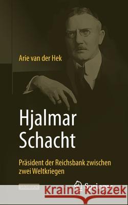 Hjalmar Schacht: Präsident Der Reichsbank Zwischen Zwei Weltkriegen Van Der Hek, Arie 9783658286330 Springer Gabler - książka