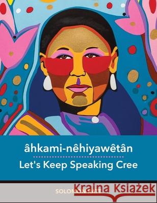 âhkami-nêhiyawêtân / Let's Keep Speaking Cree: Let's Keep Speaking Cree Solomon Ratt 9780889778498 University of Regina Press - książka