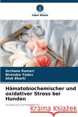 H?matobiochemischer und oxidativer Stress bei Hunden Archana Kumari Birendra Yadav Alok Bharti 9786205676806 Verlag Unser Wissen - książka