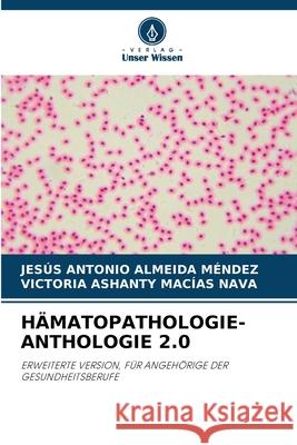 HÄMATOPATHOLOGIE-ANTHOLOGIE 2.0 ALMEIDA MENDEZ, JESUS ANTONIO, Macias Nava, Victoria Ashanty 9786207649181 Verlag Unser Wissen - książka