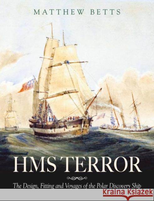 HMS Terror: The Design, Fitting and Voyages of the Polar Discovery Ship Matthew Betts 9781526783134 Pen & Sword Books Ltd - książka