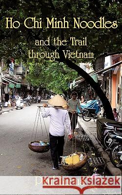 Ho Chi Minh Noodles and the Trail Through Vietnam Paul Lucus 9781456700959 Authorhouse - książka