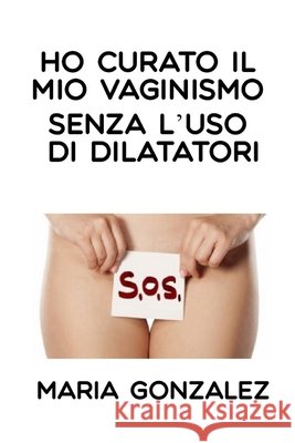 Ho curato il mio vaginismo senza l'uso di dilatatori María González 9798412167633 Independently Published - książka