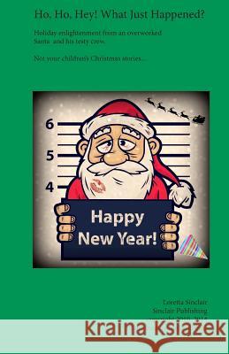 Ho, Ho, Hey! What Just Happened?: Holiday Enlightement from an Overworked Santa and His Testy Crew Loretta L. Sinclair Melissa Perez 9780615404325 Loretta Sinclair - książka