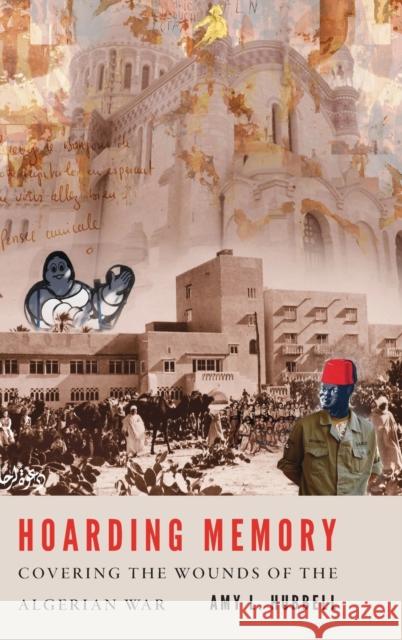 Hoarding Memory: Covering the Wounds of the Algerian War Hubbell, Amy L. 9781496214027 University of Nebraska Press - książka