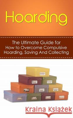 Hoarding: The Ultimate Guide for How to Overcome Compulsive Hoarding, Saving, And Collecting Hulse, Julian 9781507887509 Createspace - książka