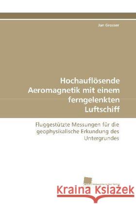 Hochauflösende Aeromagnetik mit einem ferngelenkten Luftschiff : Fluggestützte Messungen für die geophysikalische Erkundung des Untergrundes Grosser, Jan 9783838108391 Südwestdeutscher Verlag für Hochschulschrifte - książka