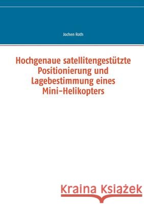 Hochgenaue satellitengestützte Positionierung und Lagebestimmung eines Mini-Helikopters Jochen Roth 9783738631609 Books on Demand - książka