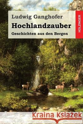 Hochlandzauber: Geschichten aus den Bergen Ganghofer, Ludwig 9781523624621 Createspace Independent Publishing Platform - książka