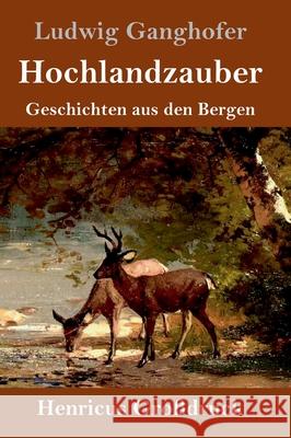 Hochlandzauber (Großdruck): Geschichten aus den Bergen Ganghofer, Ludwig 9783847853756 Henricus - książka