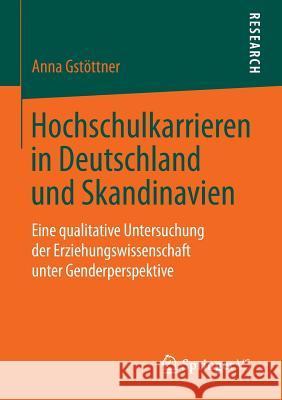 Hochschulkarrieren in Deutschland Und Skandinavien: Eine Qualitative Untersuchung Der Erziehungswissenschaft Unter Genderperspektive Gstöttner, Anna 9783658065768 Springer - książka