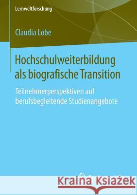 Hochschulweiterbildung ALS Biografische Transition: Teilnehmerperspektiven Auf Berufsbegleitende Studienangebote Lobe, Claudia 9783658082581 Springer vs - książka