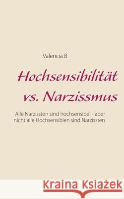 Hochsensibilität vs. Narzissmus: Alle Narzissten sind hochsensibel - aber nicht alle Hochsensiblen sind Narzissten B, Valencia 9783753463247 Books on Demand - książka